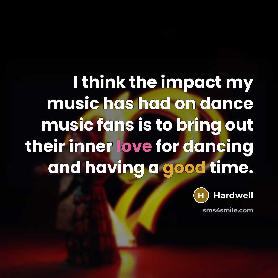 “I think the impact my music has had on dance music fans is to bring out their inner love for dancing and having a good time.” quote by Hardwell