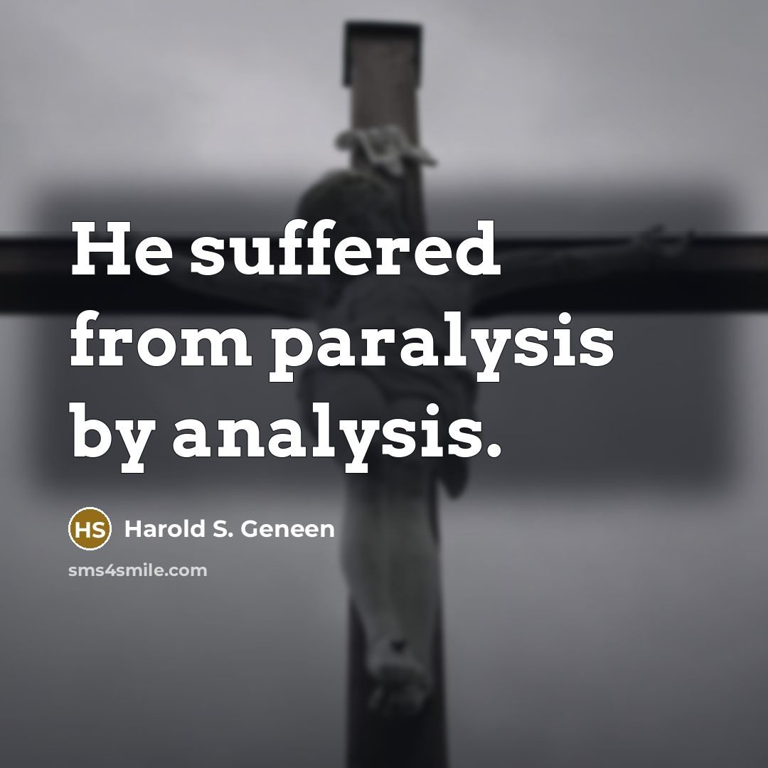 “He suffered from paralysis by analysis.” quote by Harold S. Geneen