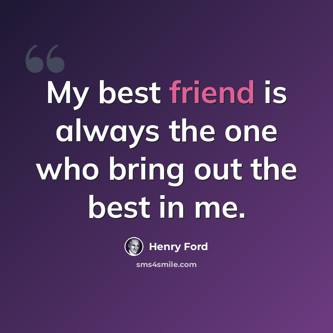 “My best friend is always the one who bring out the best in me.” quote by Henry Ford