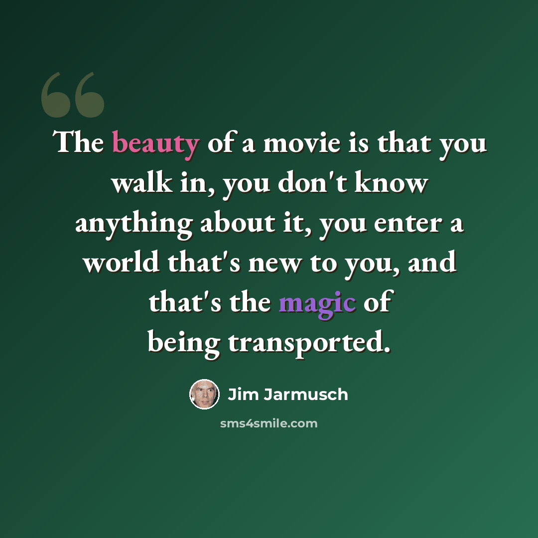 “The beauty of a movie is that you walk in, you don't know anything about it, you enter a world that's new to you, and that's the magic of being transported.” quote by Jim Jarmusch
