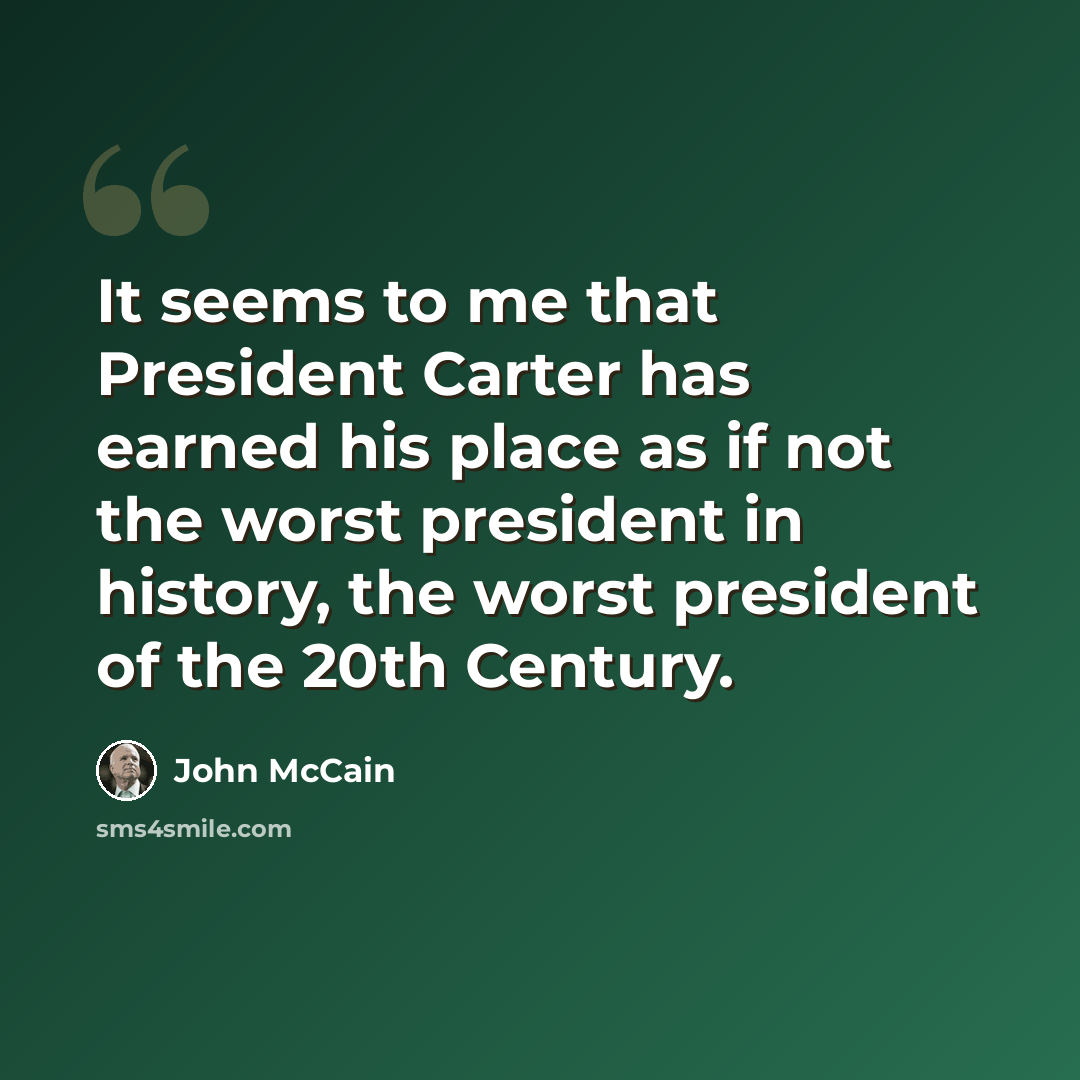 “It seems to me that President Carter has earned his place as if not the worst president in history, the worst president of the 20th Century.” quote by John McCain