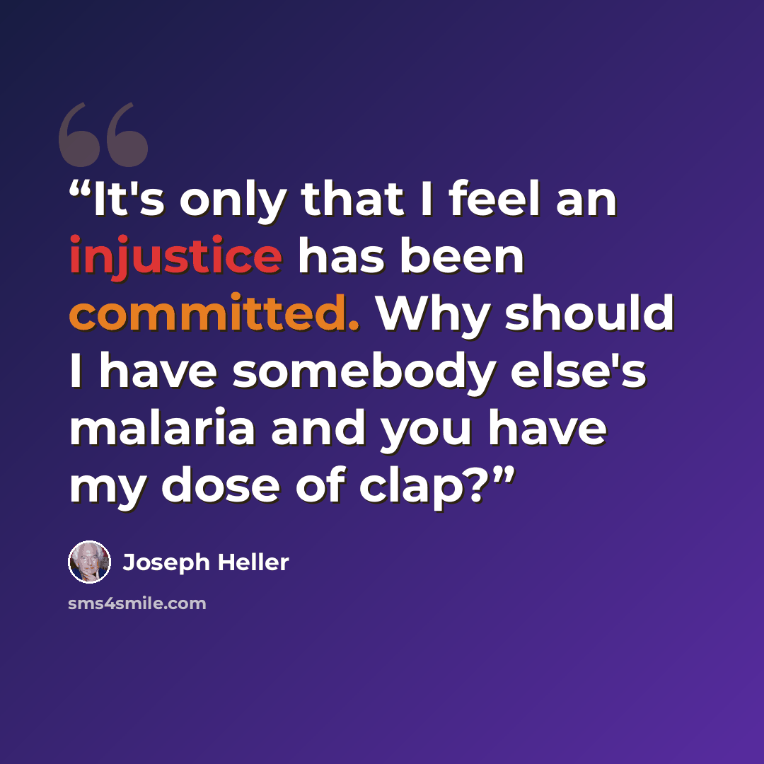 “It's only that I feel an injustice has been committed. Why should I have somebody else's malaria and you have my dose of clap?” quote by Joseph Heller