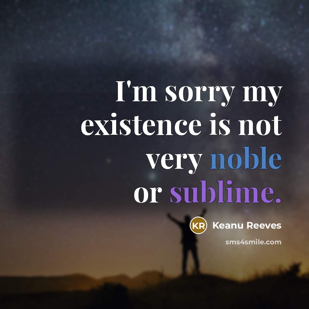 “I'm sorry my existence is not very noble or sublime.” quote by Keanu Reeves