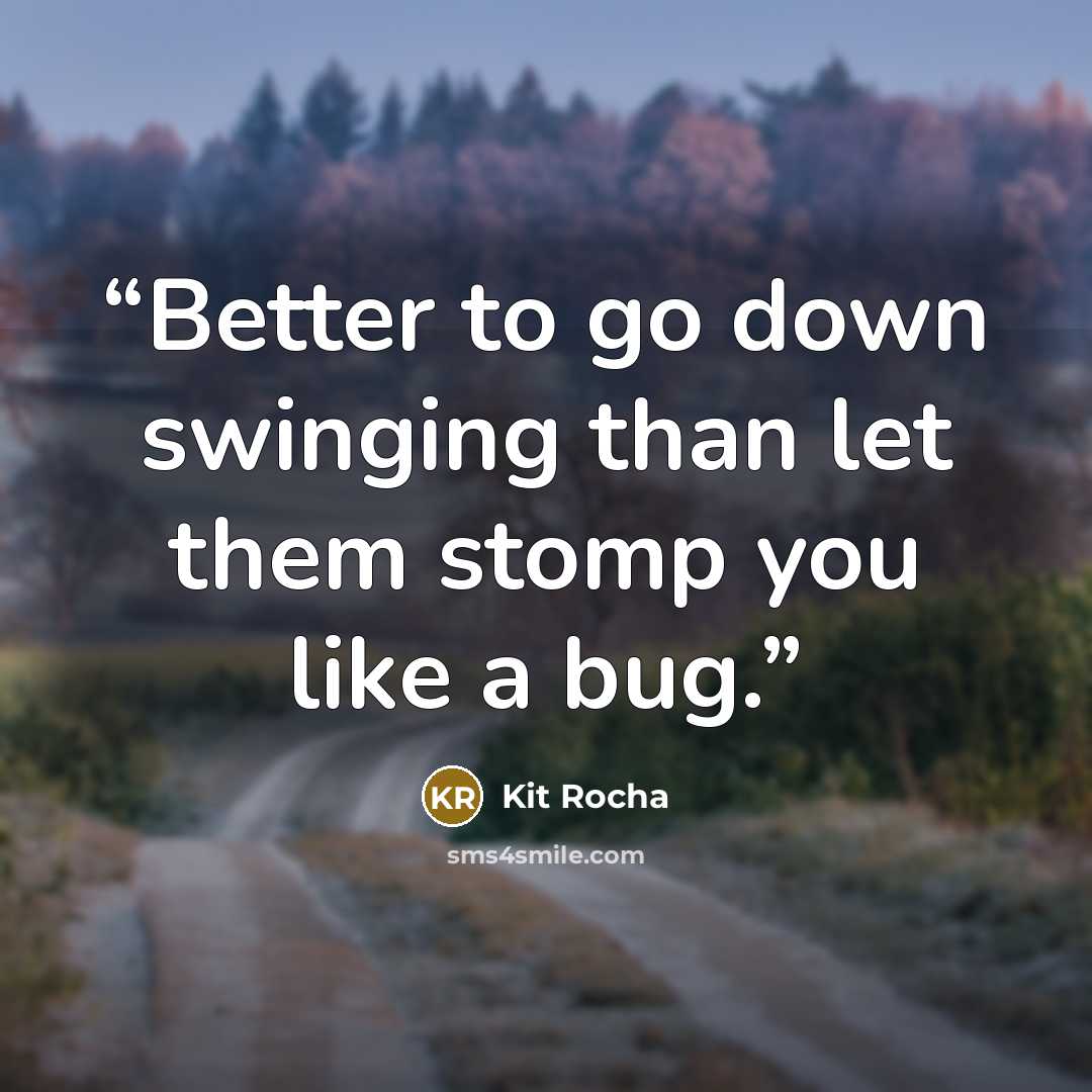 “Better to go down swinging than let them stomp you like a bug.” quote by Kit Rocha