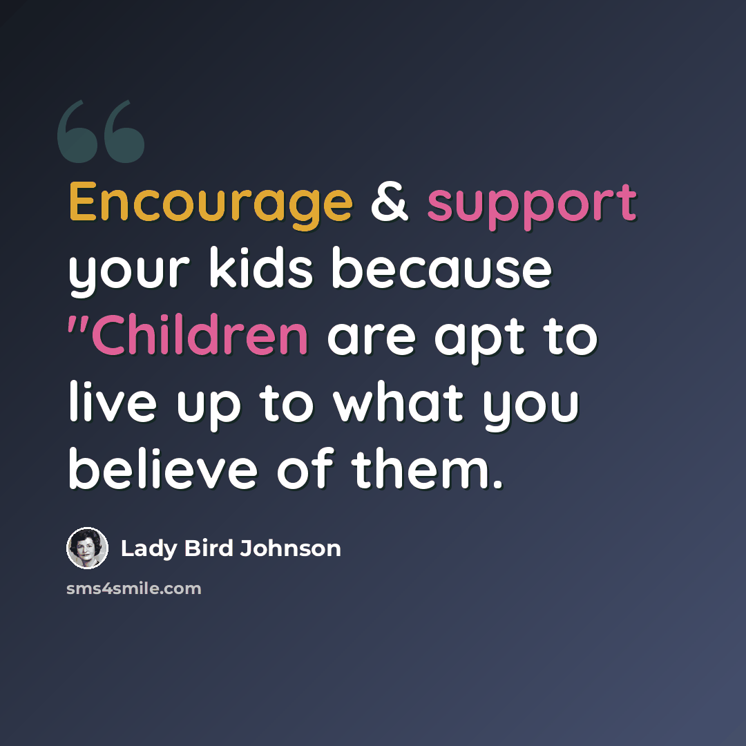 “Encourage & support your kids because "Children are apt to live up to what you believe of them.” quote by Lady Bird Johnson