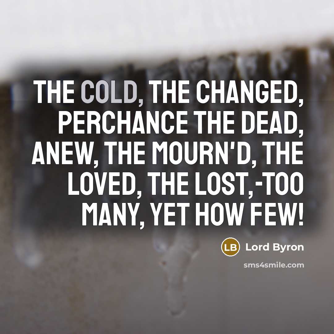 “The cold, the changed, perchance the dead, anew, The mourn'd, the loved, the lost,-too many, yet how few!” quote by Lord Byron