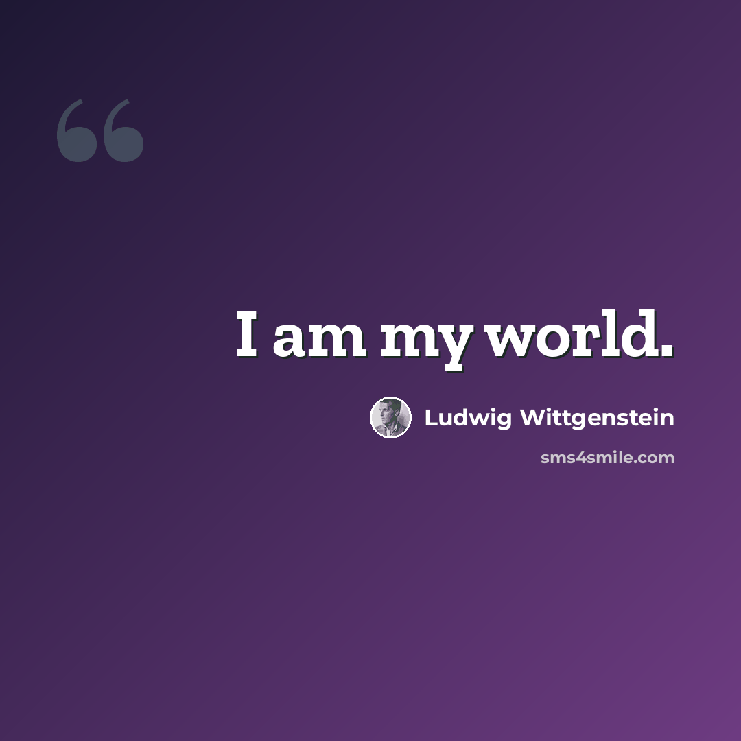 “I am my world.” quote by Ludwig Wittgenstein
