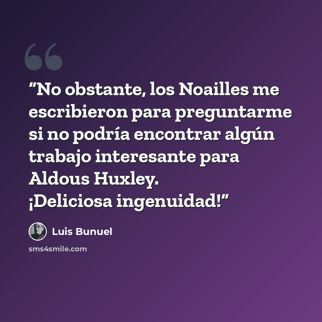 “No obstante, los Noailles me escribieron para preguntarme si no podría encontrar algún trabajo interesante para Aldous Huxley. ¡Deliciosa ingenuidad!” quote by Luis Buñuel