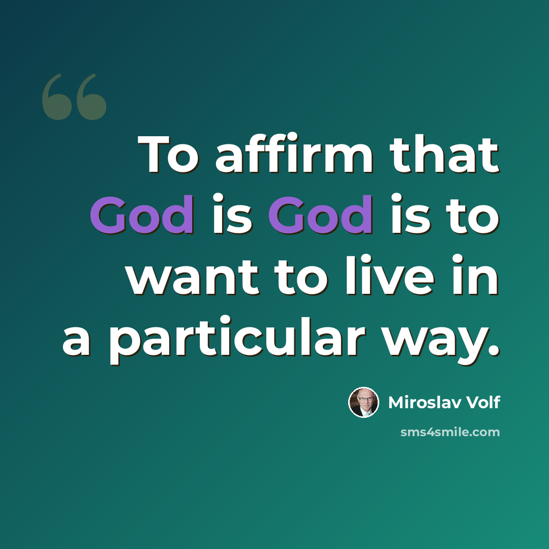 “To affirm that God is God is to want to live in a particular way.” quote by Miroslav Volf