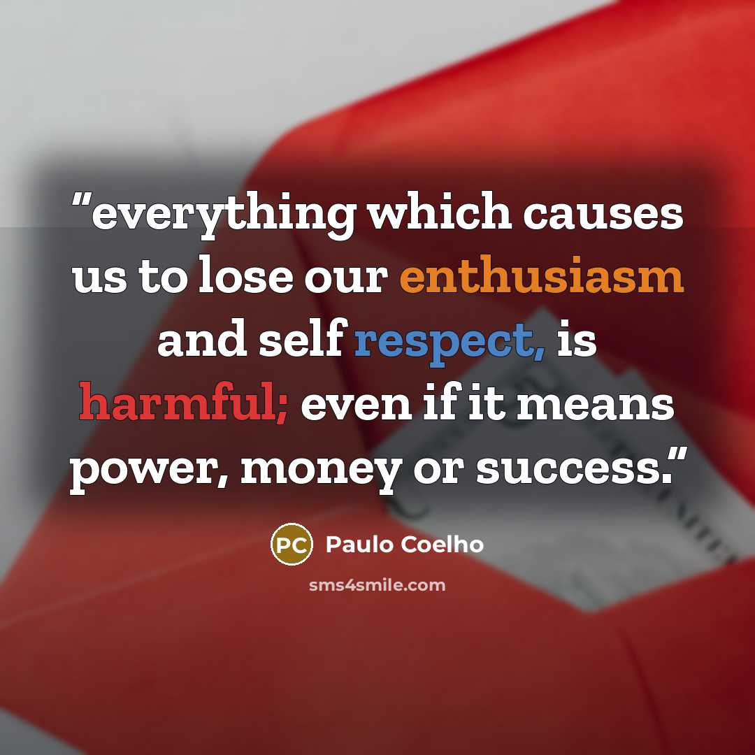 “everything which causes us to lose our enthusiasm and self respect, is harmful; even if it means power, money or success.” quote by Paulo Coelho