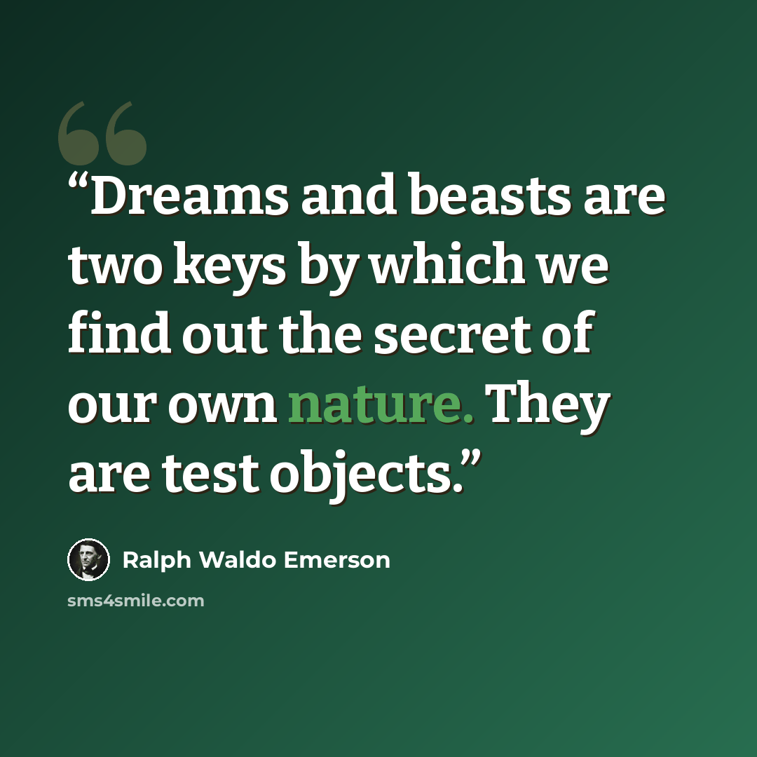 “Dreams and beasts are two keys by which we find out the secret of our own nature. They are test objects.” quote by Ralph Waldo Emerson