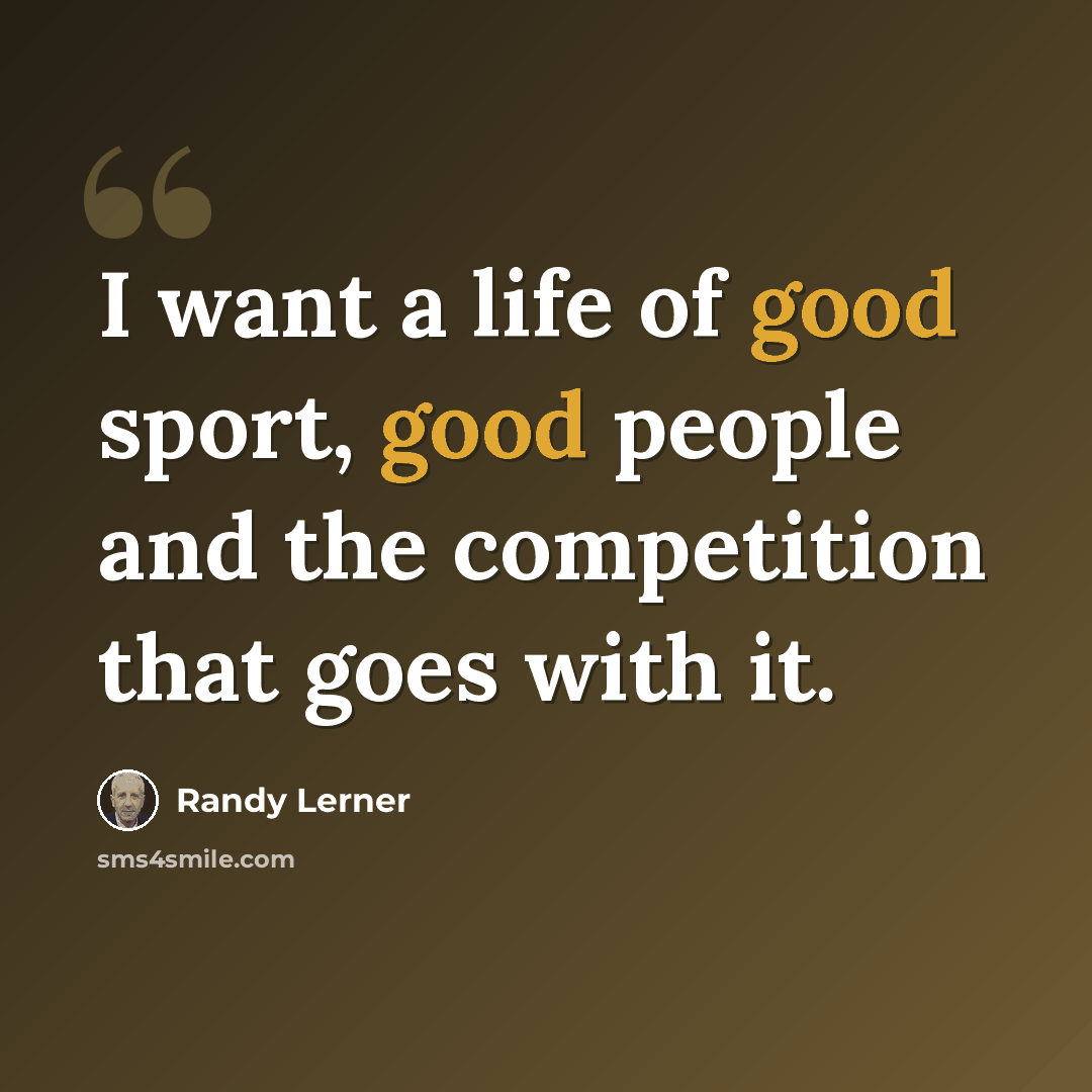 “I want a life of good sport, good people and the competition that goes with it.” quote by Randy Lerner