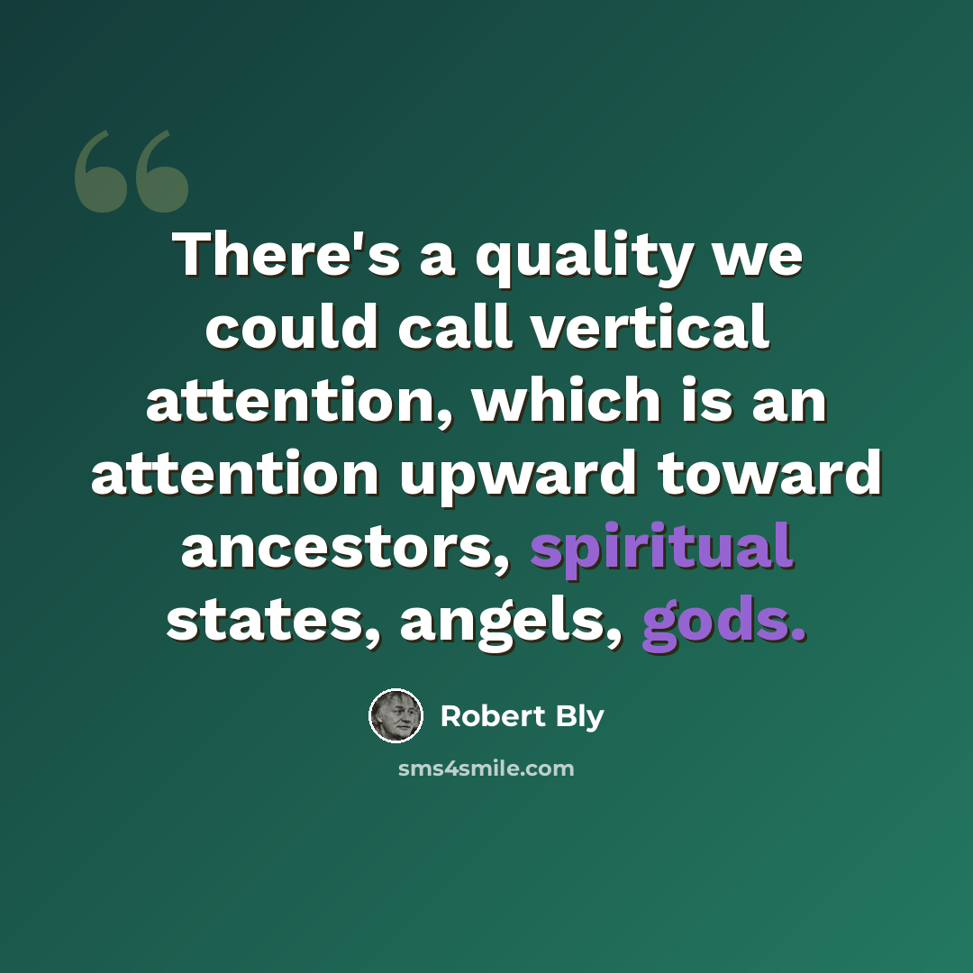 “There's a quality we could call vertical attention, which is an attention upward toward ancestors, spiritual states, angels, gods.” quote by Robert Bly