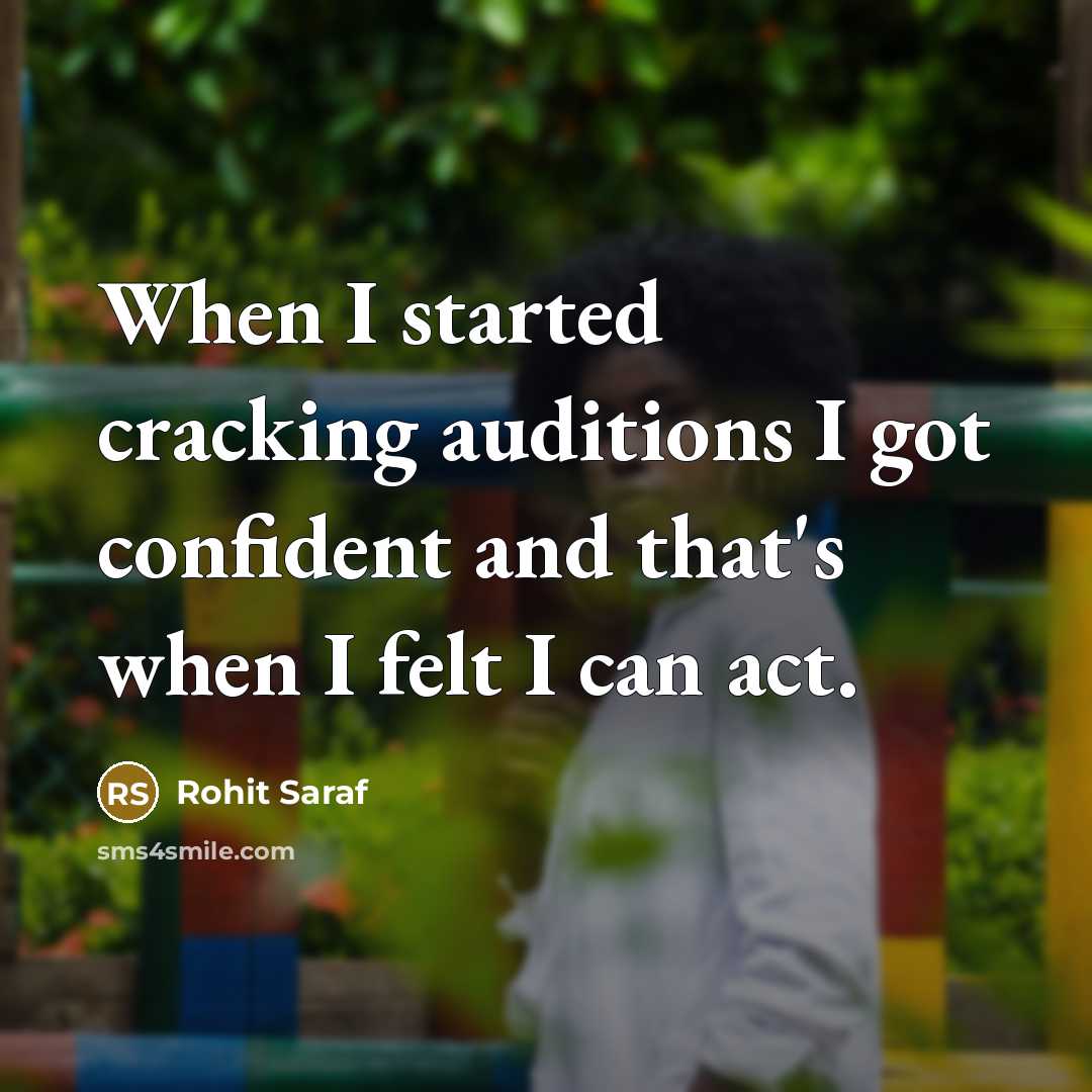 “When I started cracking auditions I got confident and that's when I felt I can act.” quote by Rohit Saraf