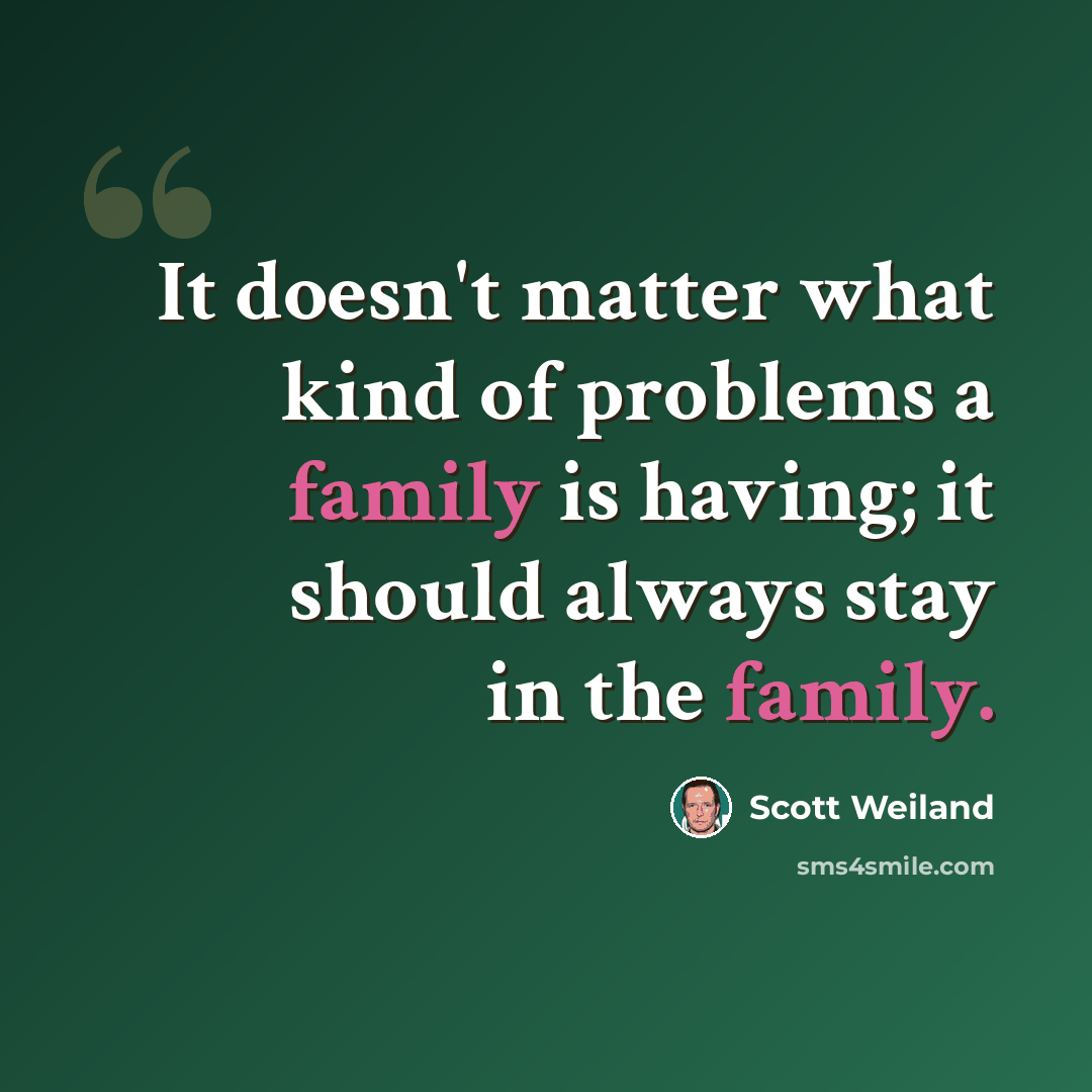 “It doesn't matter what kind of problems a family is having; it should always stay in the family.” quote by Scott Weiland
