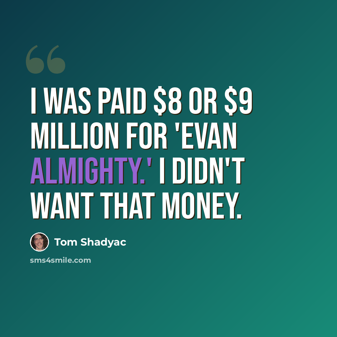 “I was paid $8 or $9 million for 'Evan Almighty.' I didn't want that money.” quote by Tom Shadyac