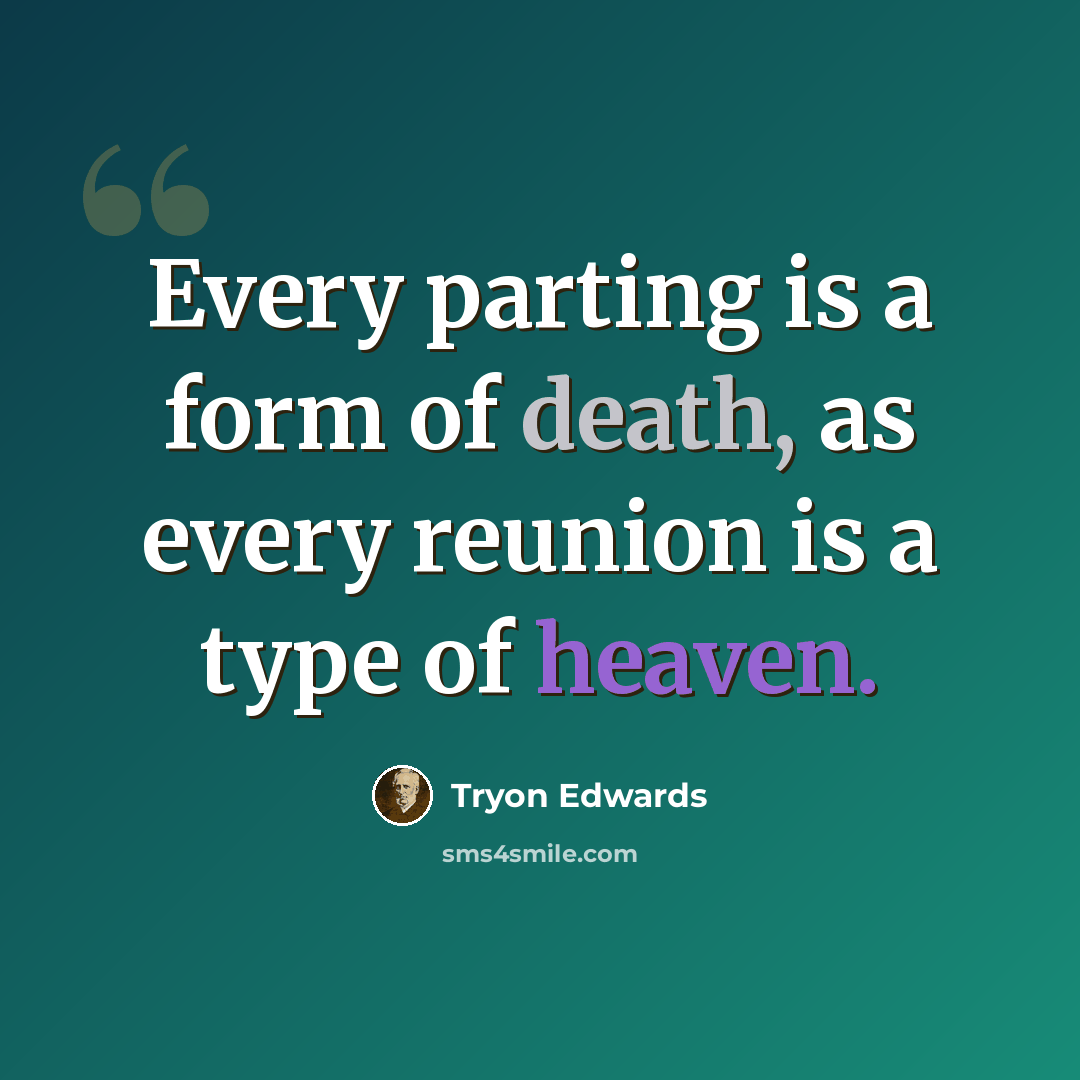 “Every parting is a form of death, as every reunion is a type of heaven.” quote by Tryon Edwards