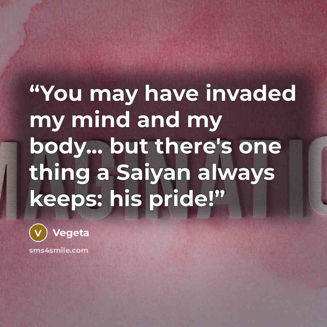 “You may have invaded my mind and my body... but there's one thing a Saiyan always keeps: his pride!” quote by Vegeta