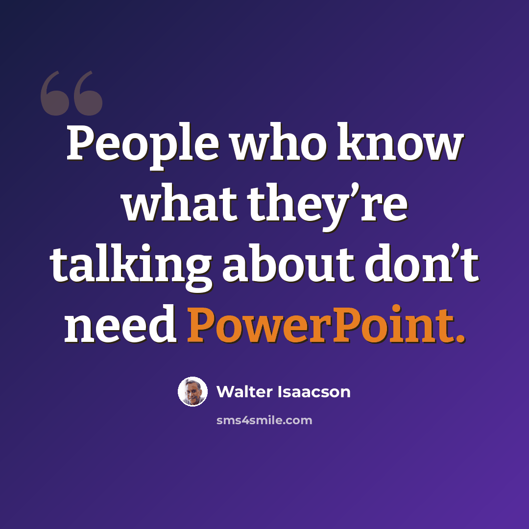 “People who know what they’re talking about don’t need PowerPoint.” quote by Walter Isaacson