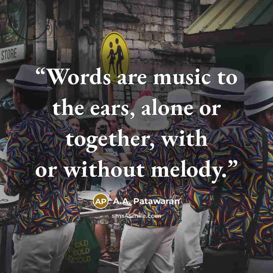 “Words are music to the ears, alone or together, with or without melody.” quote by A.A. Patawaran