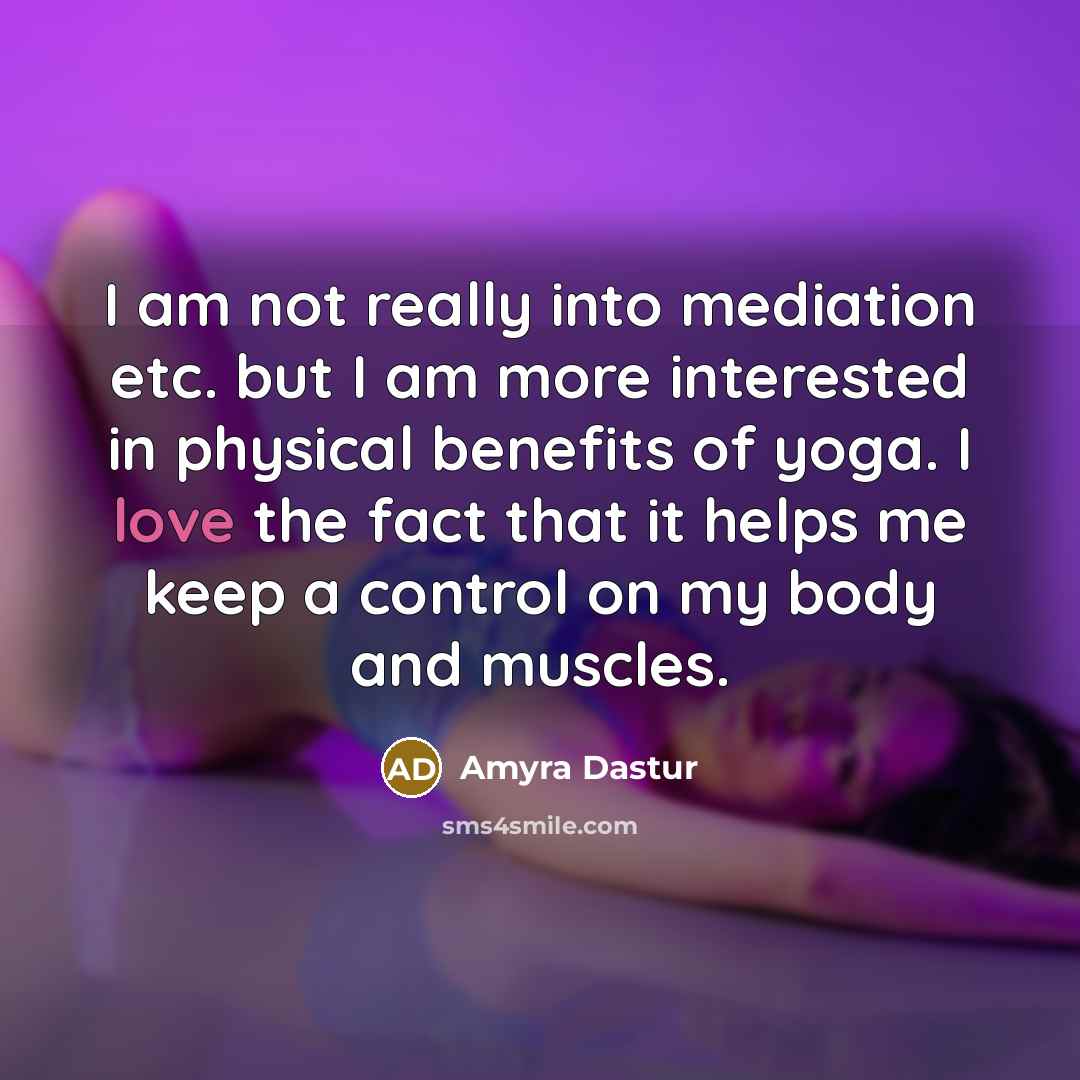 “I am not really into mediation etc. but I am more interested in physical benefits of yoga. I love the fact that it helps me keep a control on my body and muscles.” quote by Amyra Dastur
