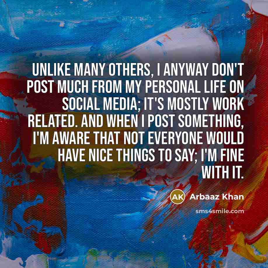 “Unlike many others, I anyway don't post much from my personal life on social media; it's mostly work related. And when I post something, I'm aware that not everyone would have nice things to say; I'm fine with it.” quote by Arbaaz Khan