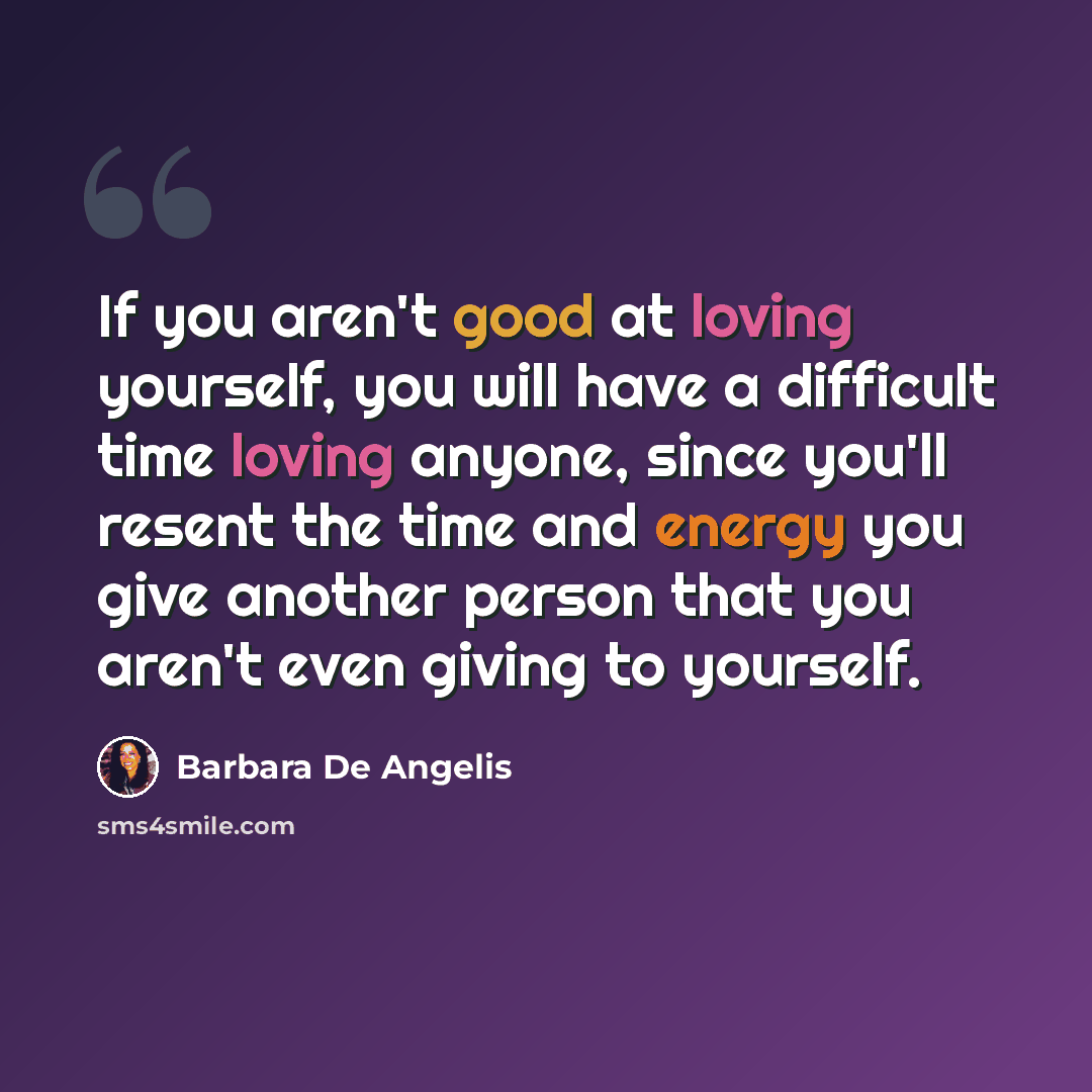 “If you aren't good at loving yourself, you will have a difficult time loving anyone, since you'll resent the time and energy you give another person that you aren't even giving to yourself.” quote by Barbara De Angelis