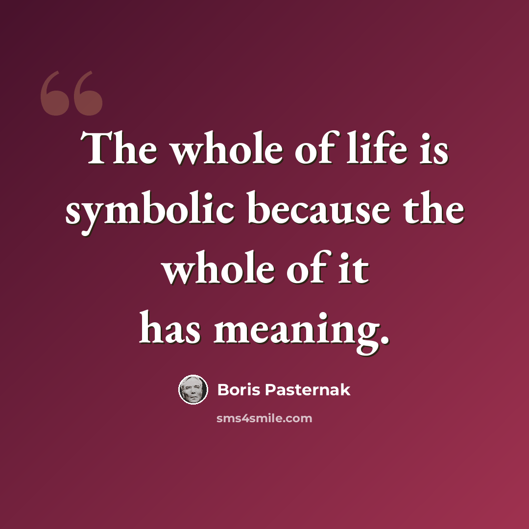 “The whole of life is symbolic because the whole of it has meaning.” quote by Boris Pasternak