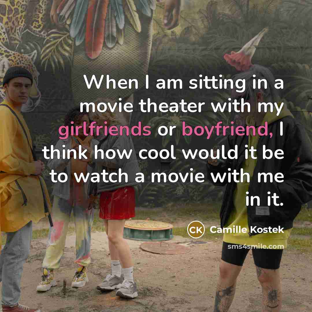 “When I am sitting in a movie theater with my girlfriends or boyfriend, I think how cool would it be to watch a movie with me in it.” quote by Camille Kostek