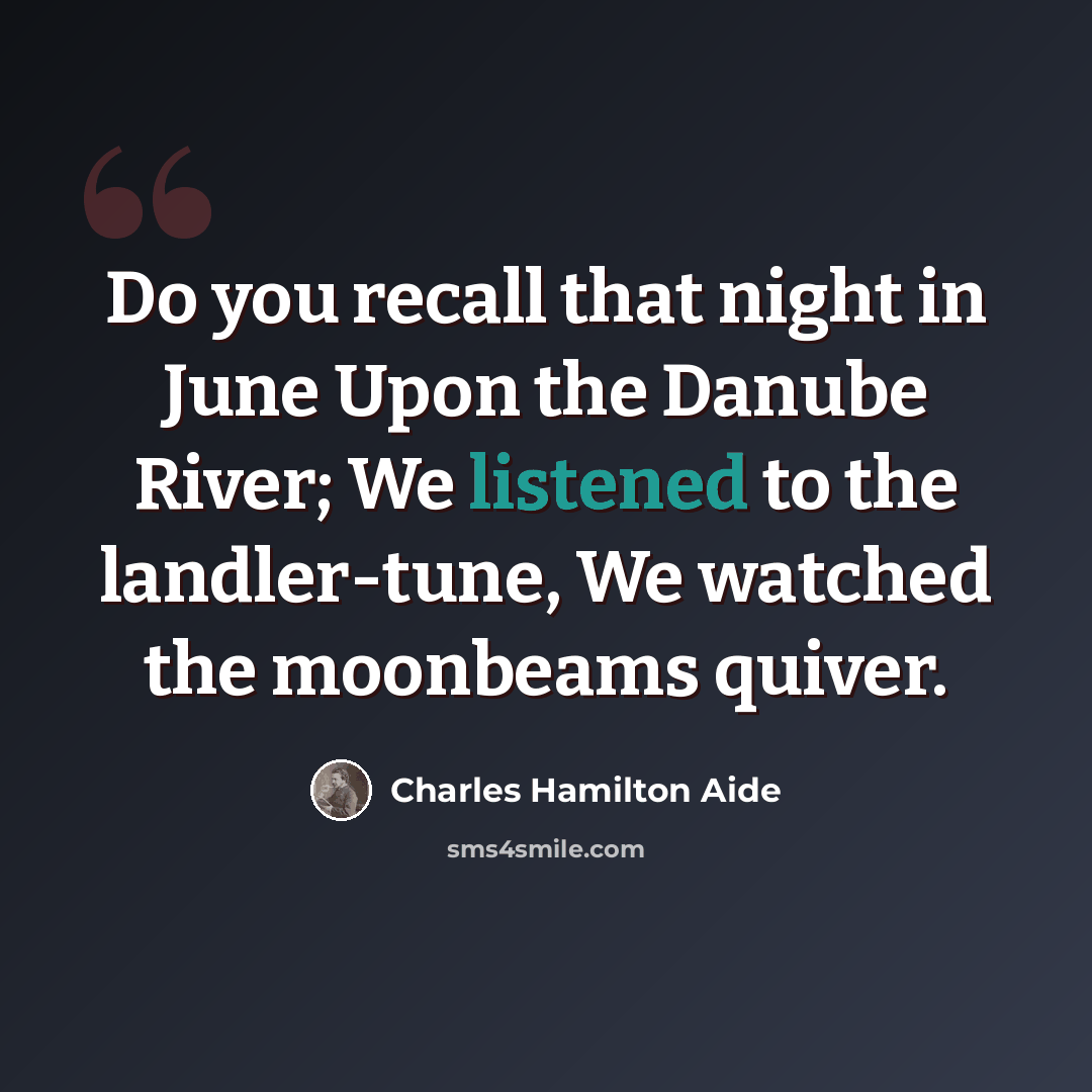“Do you recall that night in June Upon the Danube River; We listened to the landler-tune, We watched the moonbeams quiver.” quote by Charles Hamilton Aide