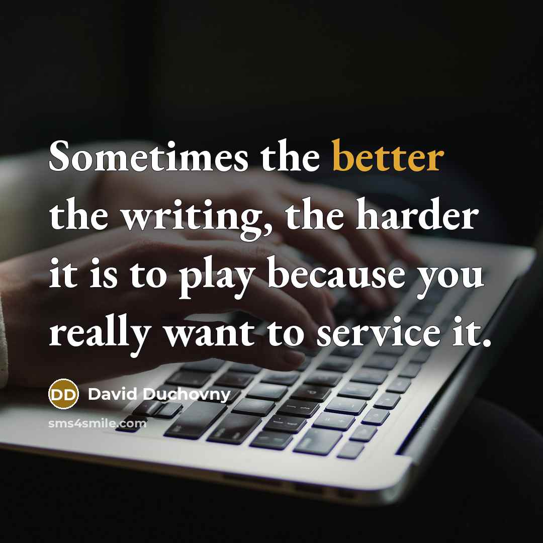 “Sometimes the better the writing, the harder it is to play because you really want to service it.” quote by David Duchovny