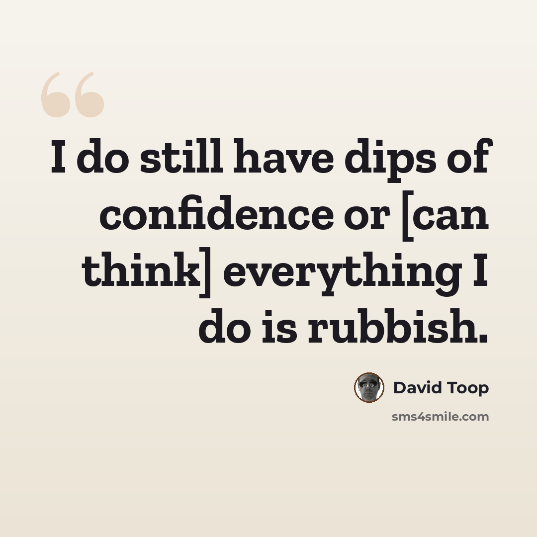“I do still have dips of confidence or [can think] everything I do is rubbish.” quote by David Toop