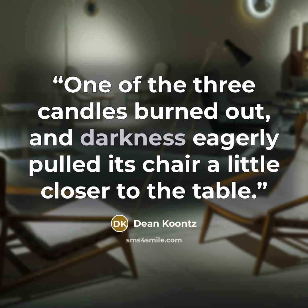 “One of the three candles burned out, and darkness eagerly pulled its chair a little closer to the table.” quote by Dean Koontz