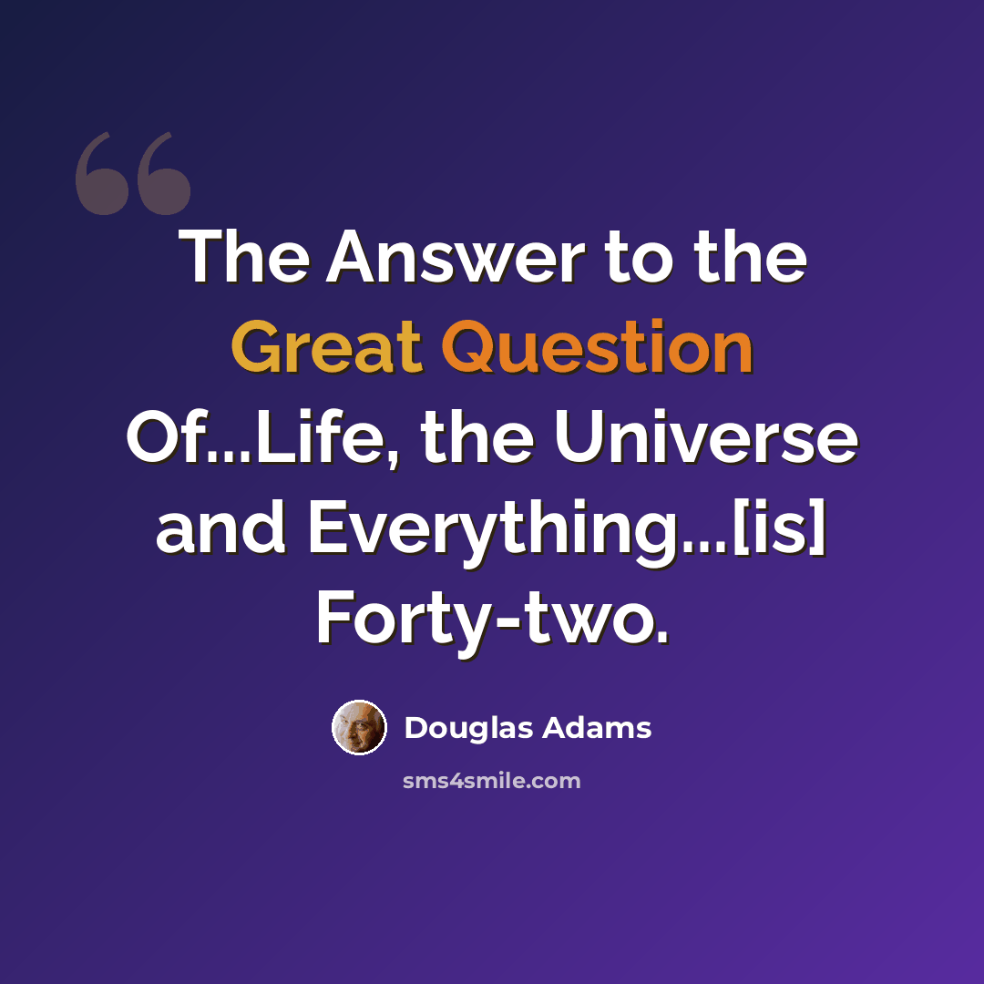 “The Answer to the Great Question Of...Life, the Universe and Everything...[is] Forty-two.” quote by Douglas Adams