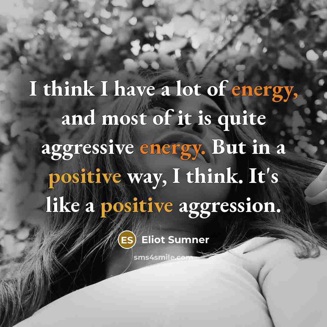“I think I have a lot of energy, and most of it is quite aggressive energy. But in a positive way, I think. It's like a positive aggression.” quote by Eliot Sumner