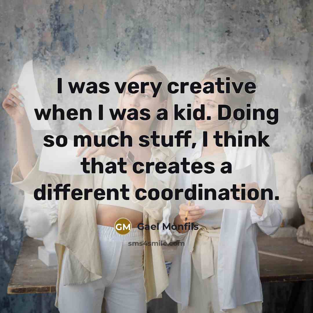 “I was very creative when I was a kid. Doing so much stuff, I think that creates a different coordination.” quote by Gael Monfils