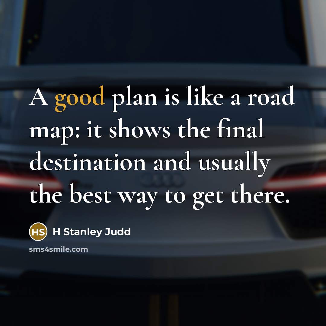 “A good plan is like a road map: it shows the final destination and usually the best way to get there.” quote by H Stanley Judd