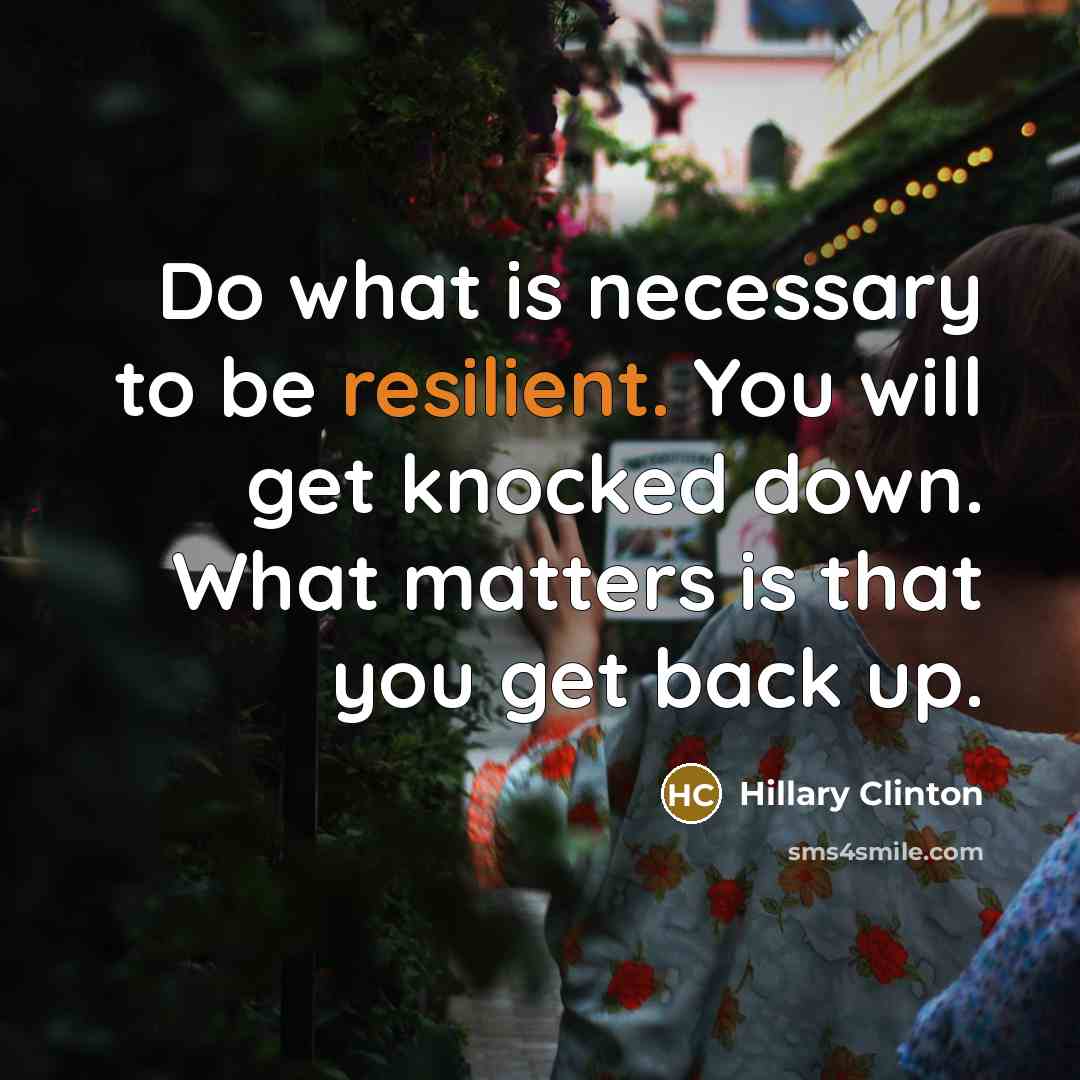 “Do what is necessary to be resilient. You will get knocked down. What matters is that you get back up.” quote by Hillary Clinton