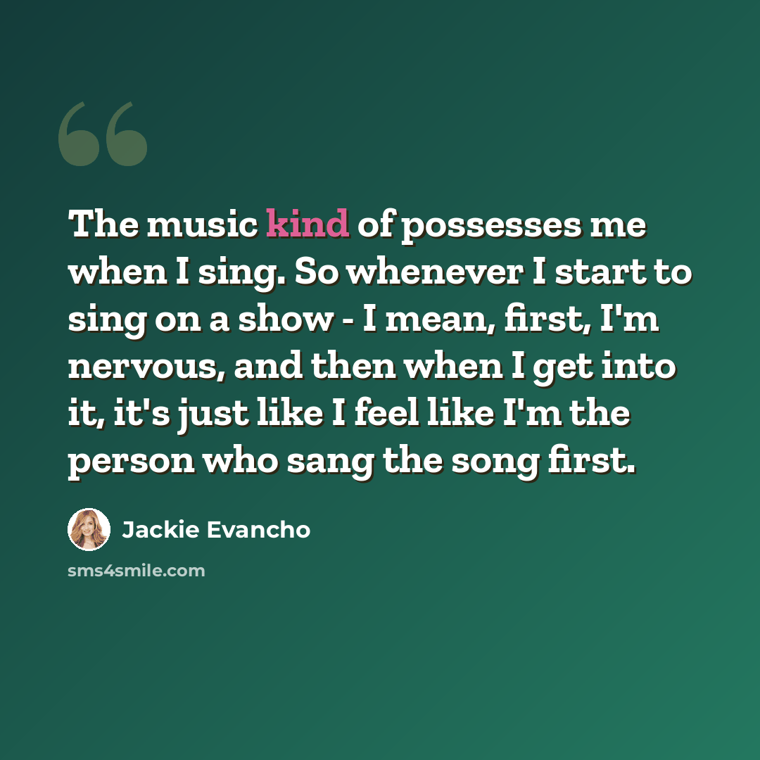 “The music kind of possesses me when I sing. So whenever I start to sing on a show - I mean, first, I'm nervous, and then when I get into it, it's just like I feel like I'm the person who sang the song first.” quote by Jackie Evancho