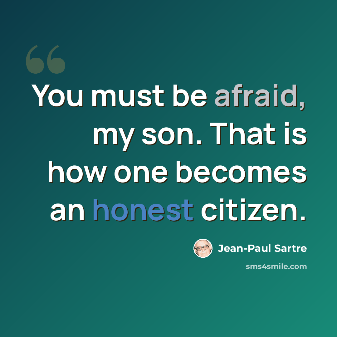 “You must be afraid, my son. That is how one becomes an honest citizen.” quote by Jean-Paul Sartre
