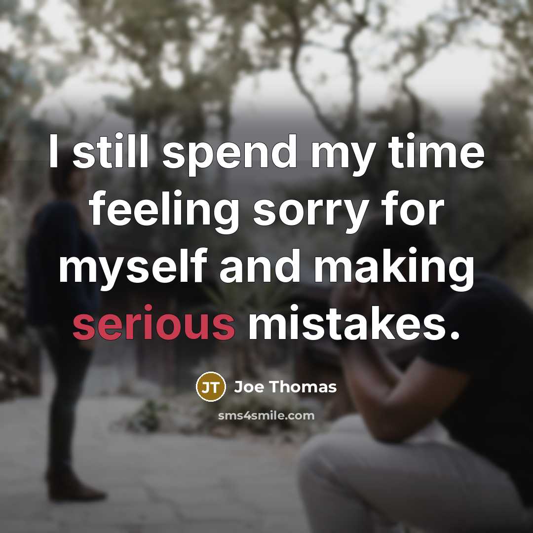 “I still spend my time feeling sorry for myself and making serious mistakes.” quote by Joe Thomas