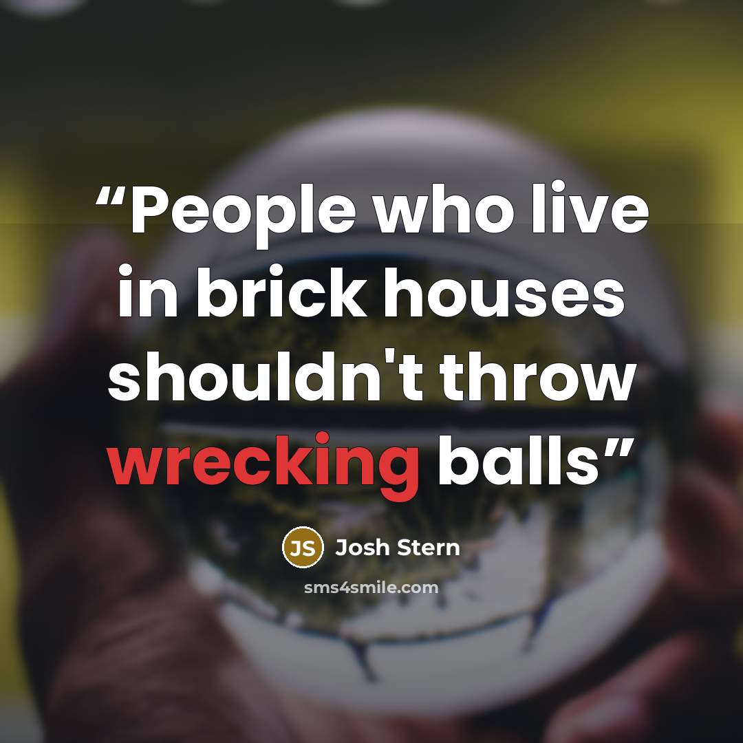 “People who live in brick houses shouldn't throw wrecking balls” quote by Josh Stern
