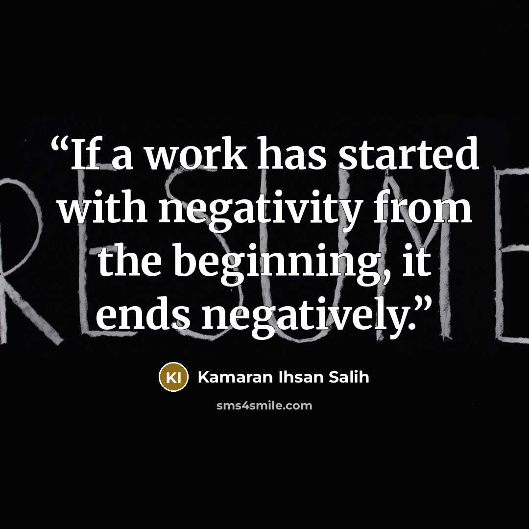 “If a work has started with negativity from the beginning, it ends negatively.” quote by Kamaran Ihsan Salih