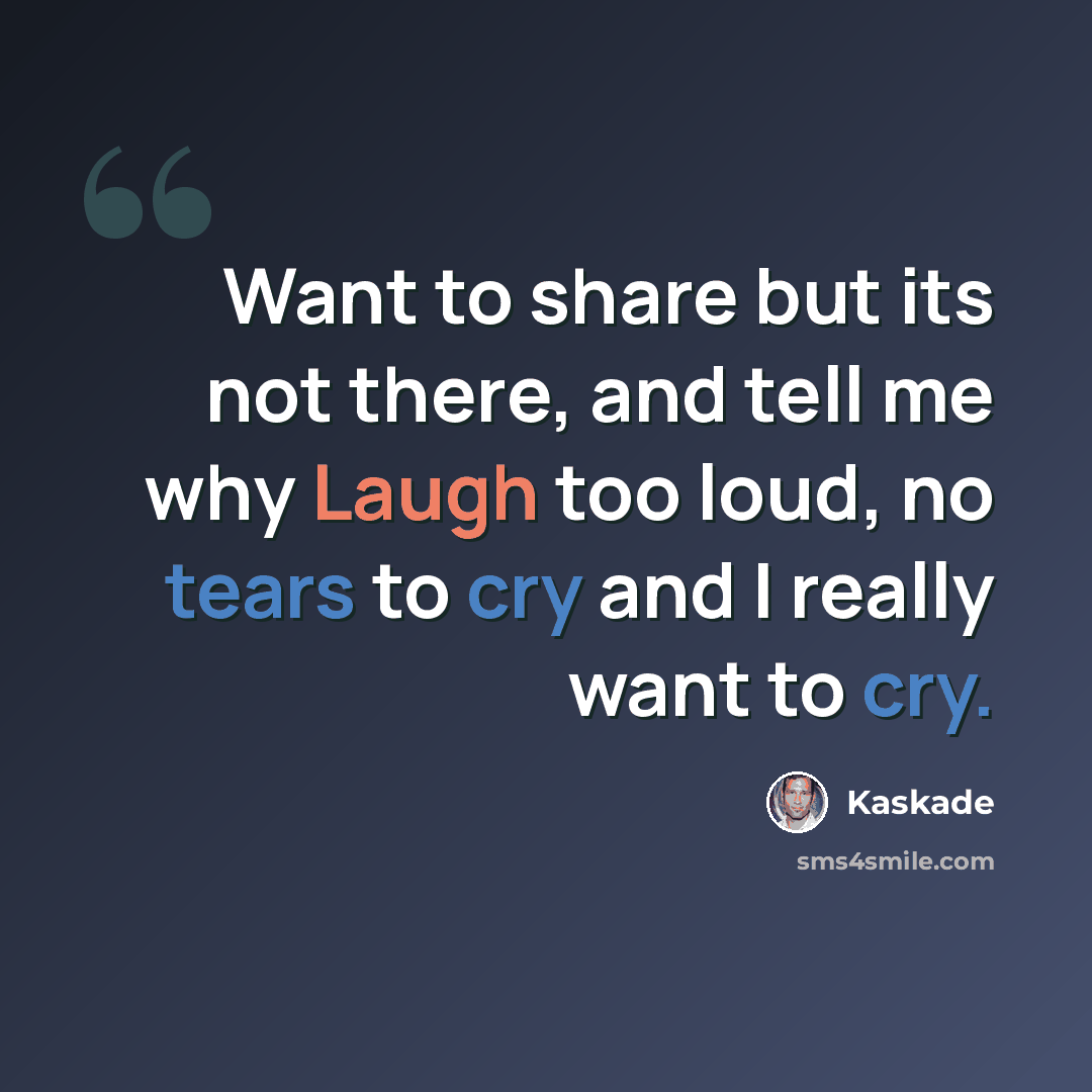 “Want to share but its not there, and tell me why Laugh too loud, no tears to cry and I really want to cry.” quote by Kaskade