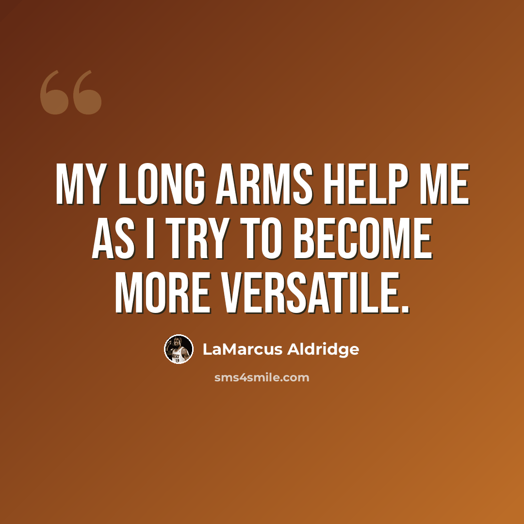 “My long arms help me as I try to become more versatile.” quote by LaMarcus Aldridge