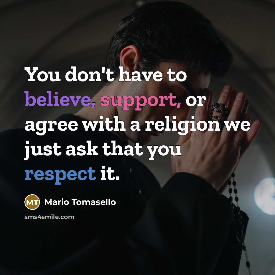 “You don't have to believe, support, or agree with a religion we just ask that you respect it.” quote by Mario Tomasello