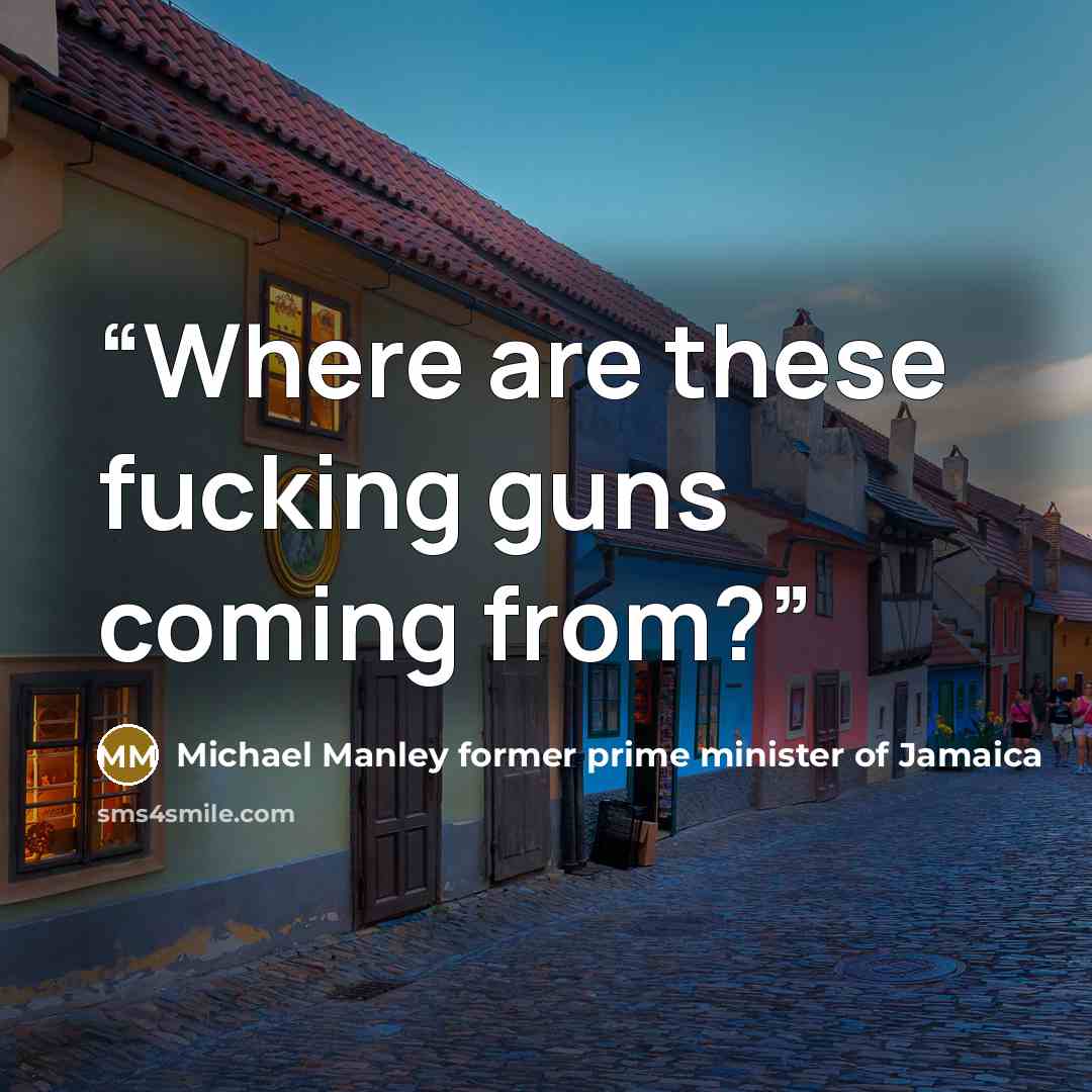 “Where are these fucking guns coming from?” quote by Michael Manley former prime minister of Jamaica