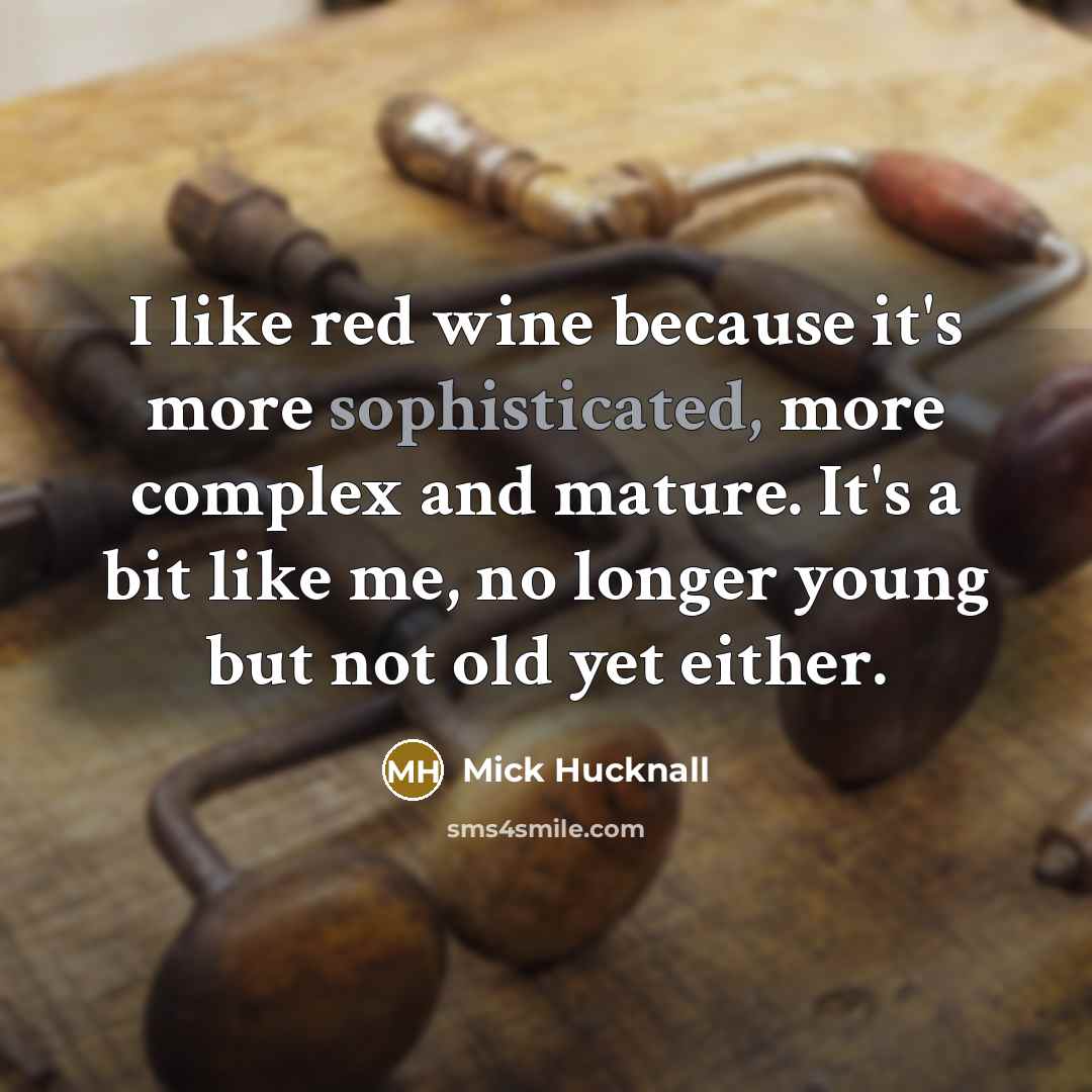 “I like red wine because it's more sophisticated, more complex and mature. It's a bit like me, no longer young but not old yet either.” quote by Mick Hucknall