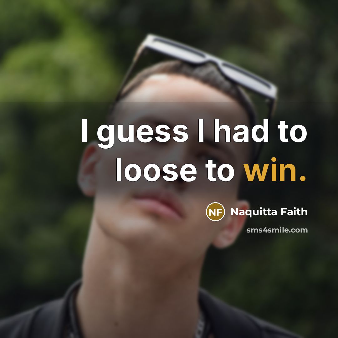 “I guess I had to loose to win.” quote by Naquitta Faith