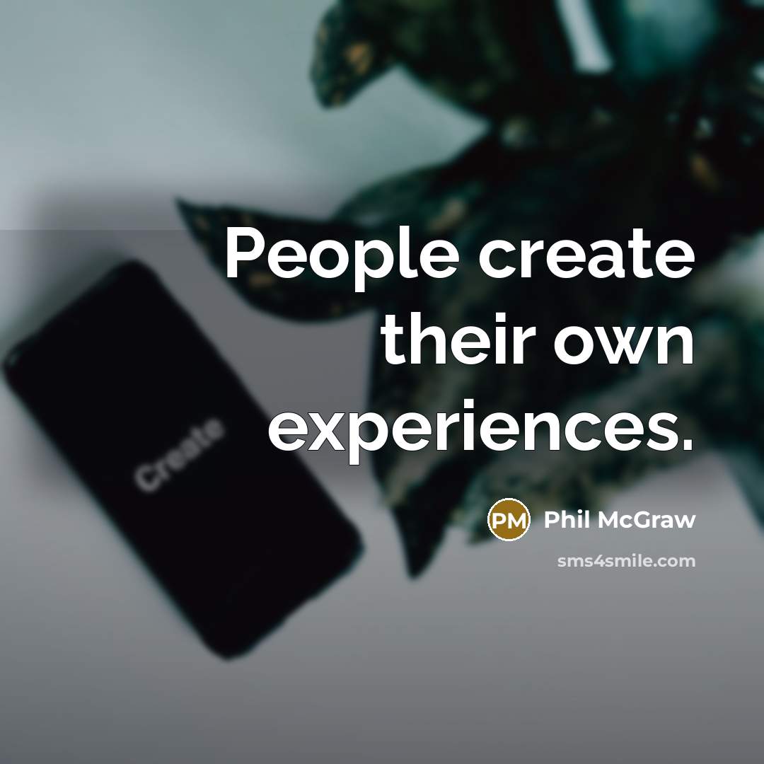 “People create their own experiences.” quote by Phil McGraw